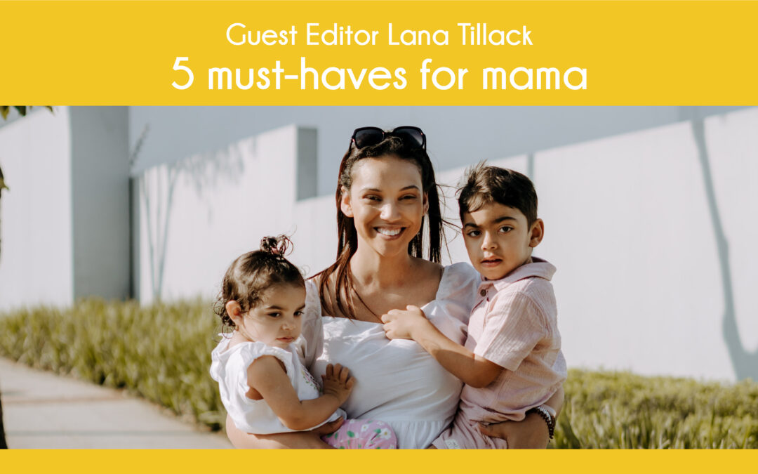 Lana’s Must Have’s for Mama